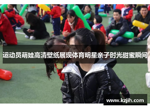 运动员萌娃高清壁纸展现体育明星亲子时光甜蜜瞬间