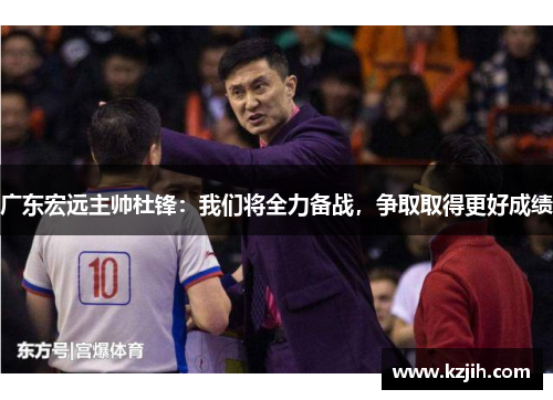 广东宏远主帅杜锋：我们将全力备战，争取取得更好成绩