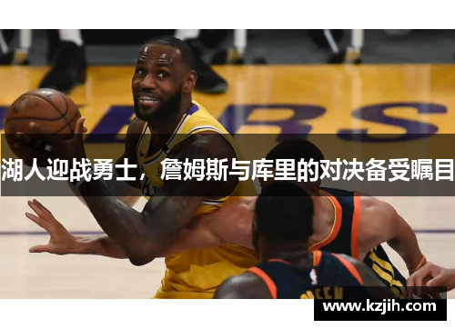 湖人迎战勇士，詹姆斯与库里的对决备受瞩目