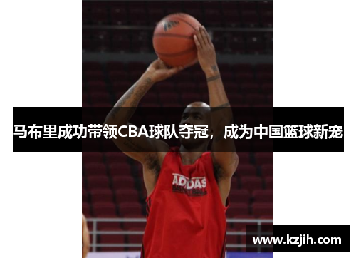 马布里成功带领CBA球队夺冠，成为中国篮球新宠