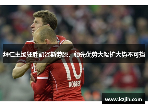 拜仁主场狂胜凯泽斯劳滕，领先优势大幅扩大势不可挡
