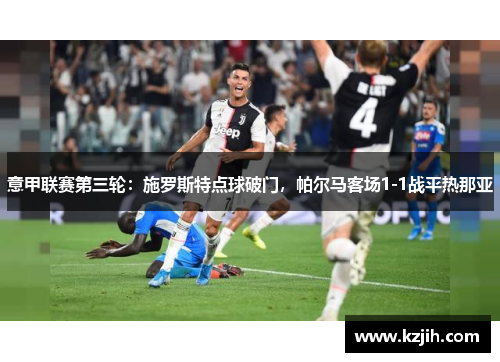 意甲联赛第三轮：施罗斯特点球破门，帕尔马客场1-1战平热那亚