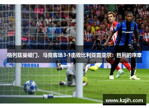 格列兹曼破门，马竞客场3-1击败比利亚雷亚尔：胜利的序章