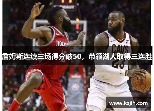 詹姆斯连续三场得分破50，带领湖人取得三连胜