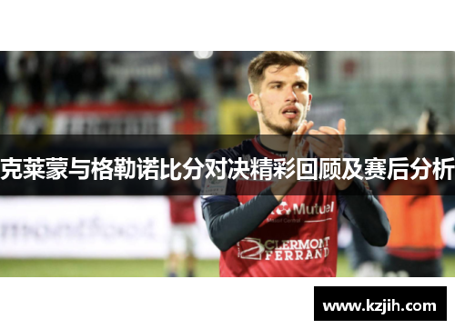 克莱蒙与格勒诺比分对决精彩回顾及赛后分析