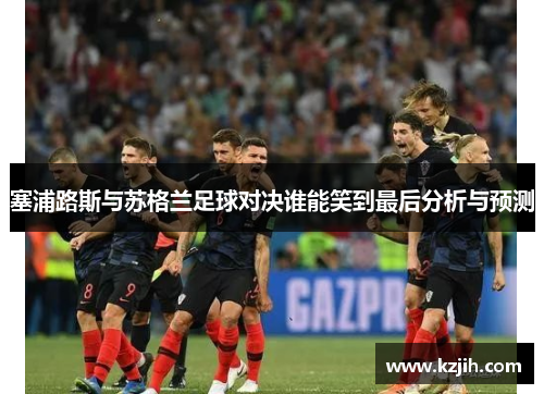 塞浦路斯与苏格兰足球对决谁能笑到最后分析与预测