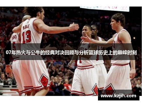 07年热火与公牛的经典对决回顾与分析篮球历史上的巅峰时刻