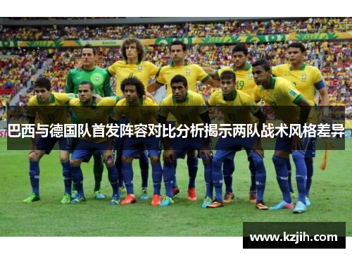 巴西与德国队首发阵容对比分析揭示两队战术风格差异