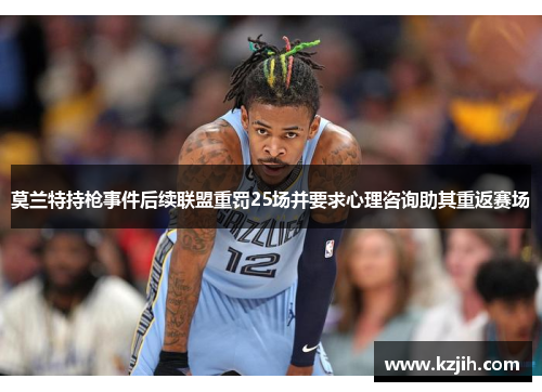 莫兰特持枪事件后续联盟重罚25场并要求心理咨询助其重返赛场