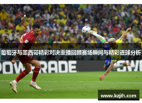 葡萄牙与墨西哥精彩对决重播回顾赛场瞬间与精彩进球分析