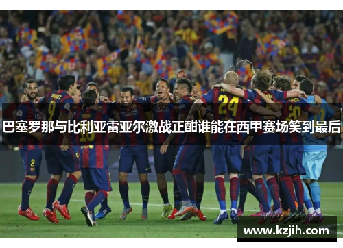 巴塞罗那与比利亚雷亚尔激战正酣谁能在西甲赛场笑到最后