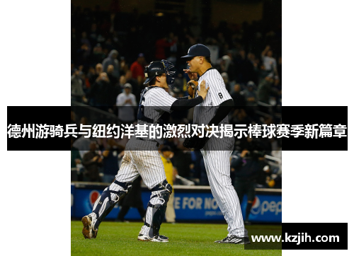 德州游骑兵与纽约洋基的激烈对决揭示棒球赛季新篇章