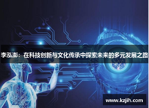 李泓澎：在科技创新与文化传承中探索未来的多元发展之路