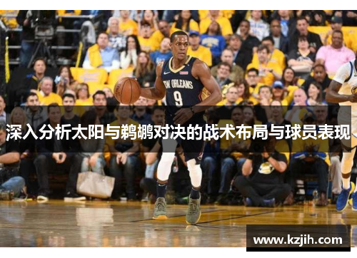 深入分析太阳与鹈鹕对决的战术布局与球员表现