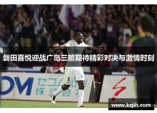 磐田喜悦迎战广岛三箭期待精彩对决与激情时刻