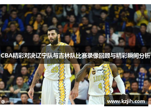CBA精彩对决辽宁队与吉林队比赛录像回顾与精彩瞬间分析