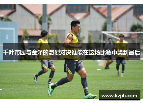 千叶市园与金泽的激烈对决谁能在这场比赛中笑到最后
