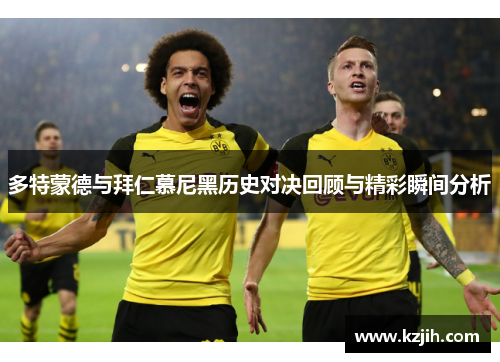 多特蒙德与拜仁慕尼黑历史对决回顾与精彩瞬间分析