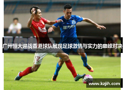 广州恒大迎战香港球队展现足球激情与实力的巅峰对决